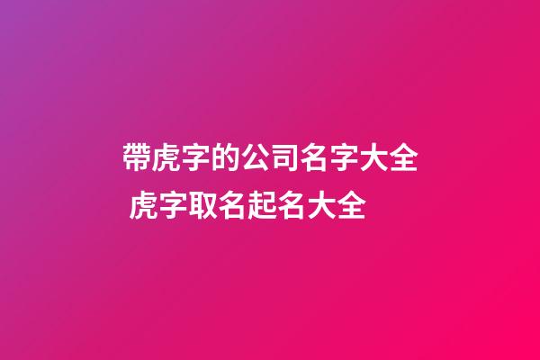 帶虎字的公司名字大全 虎字取名起名大全-第1張-公司起名-玄機(jī)派